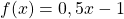 f(x)=0,5x-1