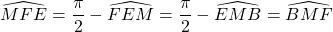 \widehat{MFE} = \dfrac{\pi}{2}-\widehat{FEM} = \dfrac{\pi}{2}-\widehat{EMB} = \widehat{BMF}