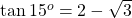 \tan 15^o = 2 - \sqrt{3}