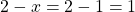 2-x = 2 - 1 = 1