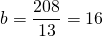 b = \dfrac{208}{13} = 16