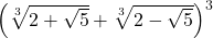 \left( \sqrt[3]{2+\sqrt{5}} + \sqrt[3]{2-\sqrt{5}} \right)^3