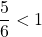 \dfrac{5}{6} < 1