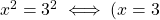 x^2 = 3^2 \iff (x=3