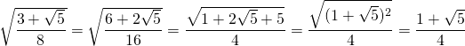 \sqrt{ \dfrac{3 +  \sqrt{5}}{8} } = \sqrt{ \dfrac{6 +  2\sqrt{5}}{16} } =  \dfrac { \sqrt{1 +  2\sqrt{5} + 5}}{4} = \dfrac { \sqrt{(1 +  \sqrt{5})^2} }{4} = \dfrac { 1 +  \sqrt{5}}{4} 