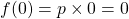 f(0)=p \times 0 = 0