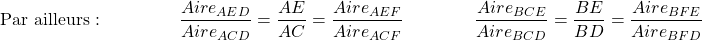 \[ \text{Par ailleurs : } \qquad \qquad \dfrac{Aire_{AED}}{Aire_{ACD}} = \dfrac{AE}{AC}  = \dfrac{Aire_{AEF}}{Aire_{ACF}} \qquad \qquad \dfrac{Aire_{BCE}}{Aire_{BCD}} = \dfrac{BE}{BD} = \dfrac{Aire_{BFE}}{Aire_{BFD}}  \]