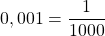 0,001 = \dfrac{1}{1000}