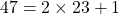 47 = 2 \times 23 + 1