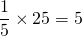 \dfrac{1}{5} \times 25 = 5