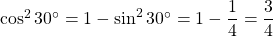 \cos^2 30^{\circ} = 1 - \sin^2 30^{\circ} = 1 - \dfrac{1}{4} = \dfrac{3}{4}