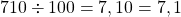 710 \div 100 = 7,10 = 7,1