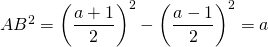 AB^2 = \left( \dfrac{a+1}{2} \right) ^2 - \left( \dfrac{a-1}{2} \right) ^2 = a