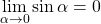 \lim \limits_{\alpha \to 0}  \sin \alpha}= 0