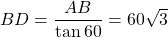 BD = \dfrac{AB}{\tan 60} =60 \sqrt{3}