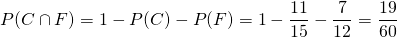 P(C \cap F) = 1 - P(C) - P(F) = 1 - \dfrac{11}{15} - \dfrac{7}{12} = \dfrac{19}{60}