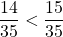 \dfrac{14}{35} < \dfrac{15}{35}