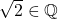 \sqrt{2} \in \mathbb{Q}