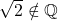 \sqrt{2} \notin \mathbb{Q}