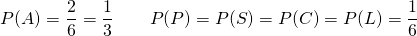 \[ P(A) = \dfrac{2}{6} = \dfrac{1}{3} \qquad P(P) = P(S) = P(C) = P(L) = \dfrac{1}{6}\]