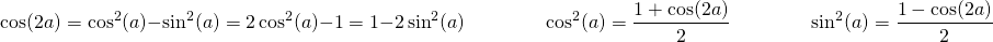 \[ \cos(2a)=\cos^2(a)-\sin^2(a) = 2\cos^2(a)-1 = 1 - 2\sin^2(a) \qquad \qquad \cos^2(a) = \dfrac{1+\cos(2a)}{2} \qquad \qquad \sin^2(a) = \dfrac{1-\cos(2a)}{2} \]