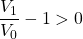 \dfrac{V_1}{V_0} - 1 > 0