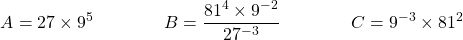 \[ A = 27 \times 9^5 \qquad \qquad B = \dfrac{81^4 \times 9^{-2}}{27^{-3}} \qquad \qquad C = 9^{-3} \times 81^2 \]