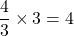 \dfrac{4}{3} \times 3 = 4