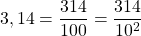 3,14 = \dfrac{314}{100} = \dfrac{314}{10^2}