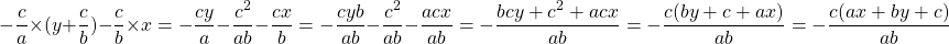 \[ - \dfrac{c}{a} \times (y + \dfrac{c}{b}) - \dfrac{c}{b} \times x = - \dfrac{cy}{a} - \dfrac{c^2}{ab} - \dfrac{cx}{b} = - \dfrac{cyb}{ab} - \dfrac{c^2}{ab} - \dfrac{acx}{ab} = -\dfrac{bcy + c^2 + acx}{ab} = -\dfrac{c(by + c + ax)}{ab} = -\dfrac{c(ax + by + c)}{ab} \]