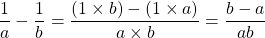 \dfrac{1}{a}- \dfrac{1}{b} = \dfrac{(1 \times b) - (1 \times a)}{a \times b} = \dfrac{b - a}{ab}