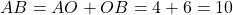 AB = AO + OB = 4 + 6 = 10