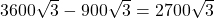 3600 \sqrt{3} - 900 \sqrt{3} = 2700 \sqrt{3}