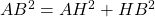 AB^2 = AH^2 + HB^2