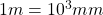 1 m = 10^3 mm