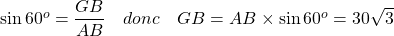 \sin 60^o = \dfrac{GB}{AB} \quad donc \quad GB = AB \times \sin 60^o = 30 \sqrt{3}