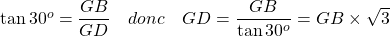 \tan 30^o = \dfrac{GB}{GD} \quad donc \quad GD = \dfrac{GB}{\tan 30^o} = GB \times \sqrt{3}