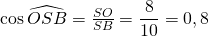 \cos{\widehat{OSB}} = \frac{SO}{SB} = \dfrac{8}{10} = 0,8
