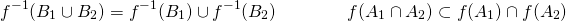 \[ f^{-1} (B_1 \cup B_2) = f^{-1} (B_1) \cup f^{-1} (B_2) \qquad \qquad f(A_1 \cap A_2) \subset f(A_1) \cap f(A_2) \]