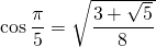 \cos \dfrac{\pi}{5} = \sqrt{ \dfrac{3 +  \sqrt{5}}{8} }