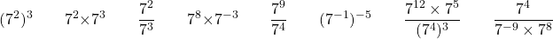 \[ (7^2)^3 \qquad 7^2 \times 7^3 \qquad \dfrac{7^2}{7^3} \qquad 7^8 \times 7^{-3} \qquad \dfrac{7^9}{7^4} \qquad (7^{-1})^{-5} \qquad \dfrac{7^{12} \times 7^5}{(7^4)^3} \qquad \dfrac{7^4}{7^{-9} \times 7^8} \]