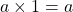 a \times 1 = a