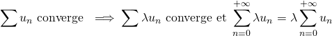 \[  \sum u_n \text{ converge } \implies \sum \lambda u_n \text{ converge et } \sum_{n=0}^{+\infty} \lambda u_n = \lambda \sum_{n=0}^{+\infty} u_n \]