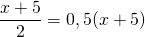\dfrac{x+5}{2} = 0,5(x+5)