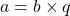 a = b \times q