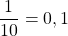 \dfrac{1}{10} = 0,1