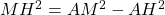 MH^2 = AM^2 - AH^2