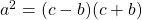 a^2 = (c - b)(c + b)