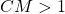 CM > 1