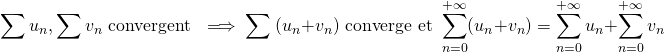 \[  \sum u_n, \sum v_n \text{ convergent } \implies \sum \ (u_n + v_n) \text{ converge et } \sum_{n=0}^{+\infty} (u_n + v_n) = \sum_{n=0}^{+\infty} u_n + \sum_{n=0}^{+\infty} v_n \]